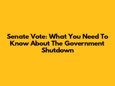 Senate Vote: What You Need To Know About The Government Shutdown