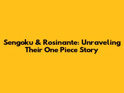 Sengoku & Rosinante: Unraveling Their One Piece Story