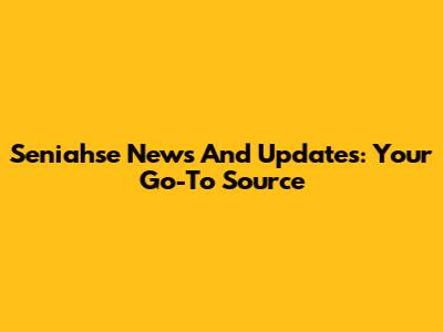Seniahse News And Updates: Your Go-To Source
