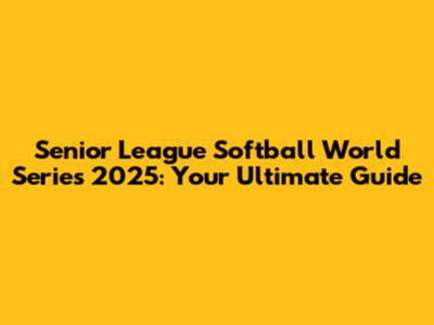 Senior League Softball World Series 2025: Your Ultimate Guide
