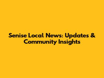 Senise Local News: Updates & Community Insights