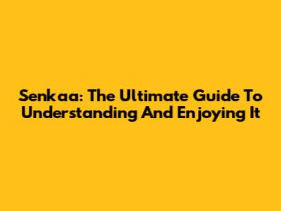 Senkaa: The Ultimate Guide To Understanding And Enjoying It