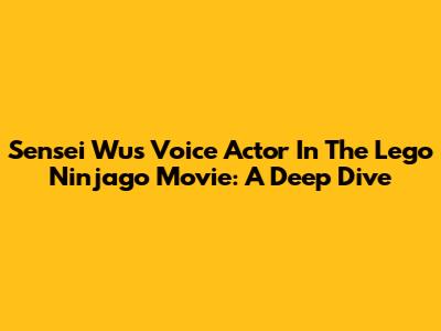 Sensei Wu's Voice Actor In The Lego Ninjago Movie: A Deep Dive