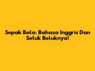 Sepak Bola: Bahasa Inggris Dan Seluk Beluknya!