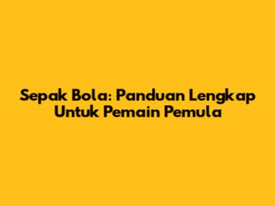 Sepak Bola: Panduan Lengkap Untuk Pemain Pemula