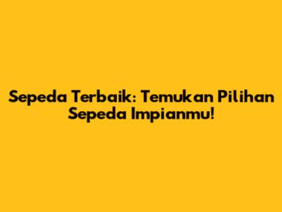 Sepeda Terbaik: Temukan Pilihan Sepeda Impianmu!