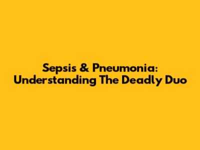 Sepsis & Pneumonia: Understanding The Deadly Duo