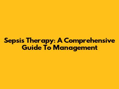 Sepsis Therapy: A Comprehensive Guide To Management