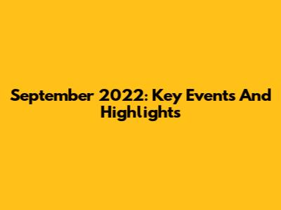 September 2022: Key Events And Highlights