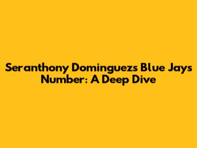 Seranthony Dominguez's Blue Jays Number: A Deep Dive
