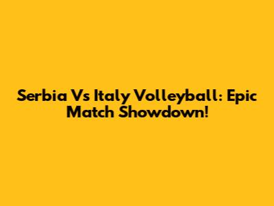 Serbia Vs Italy Volleyball: Epic Match Showdown!
