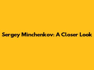 Sergey Minchenkov: A Closer Look
