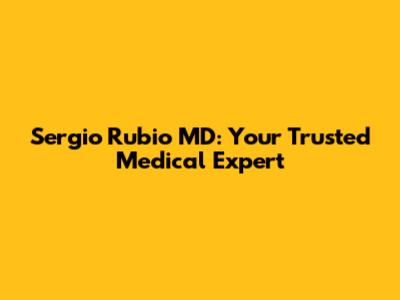 Sergio Rubio MD: Your Trusted Medical Expert