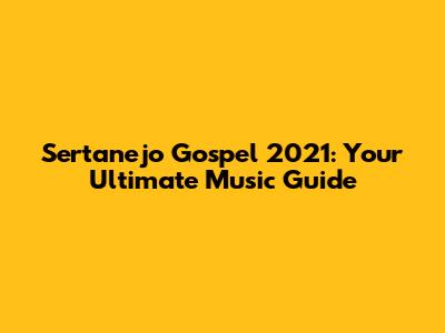 Sertanejo Gospel 2021: Your Ultimate Music Guide
