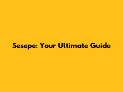Sesepe: Your Ultimate Guide