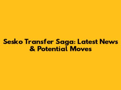 Sesko Transfer Saga: Latest News & Potential Moves