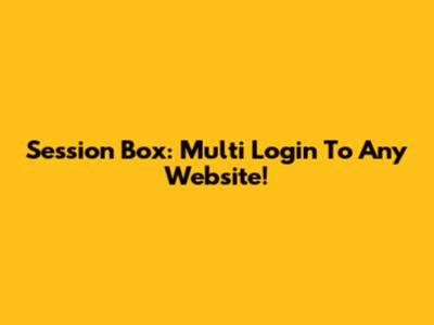 Session Box: Multi Login To Any Website!