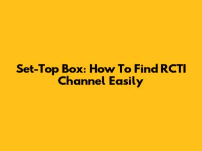 Set-Top Box: How To Find RCTI Channel Easily