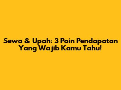 Sewa & Upah: 3 Poin Pendapatan Yang Wajib Kamu Tahu!