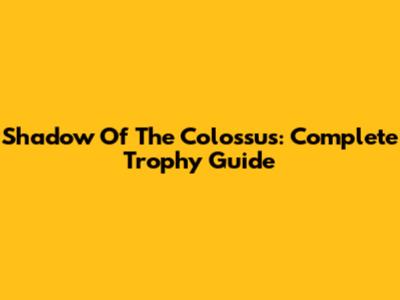 Shadow Of The Colossus: Complete Trophy Guide