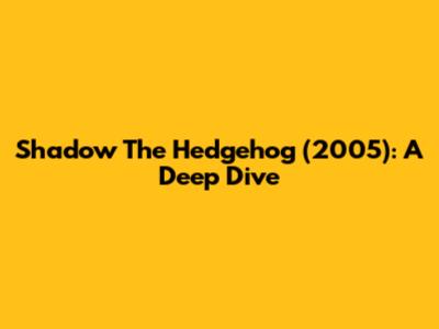 Shadow The Hedgehog (2005): A Deep Dive
