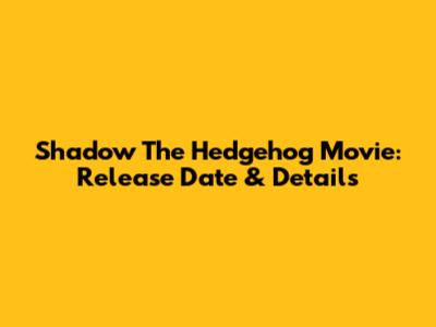 Shadow The Hedgehog Movie: Release Date & Details