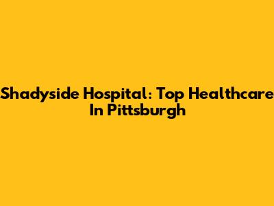 Shadyside Hospital: Top Healthcare In Pittsburgh