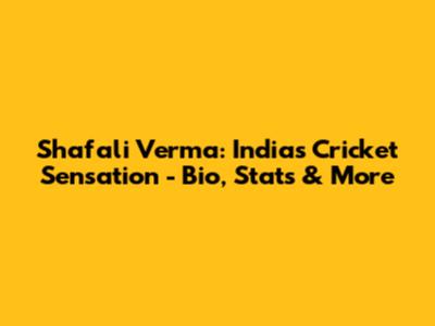 Shafali Verma: India's Cricket Sensation - Bio, Stats & More