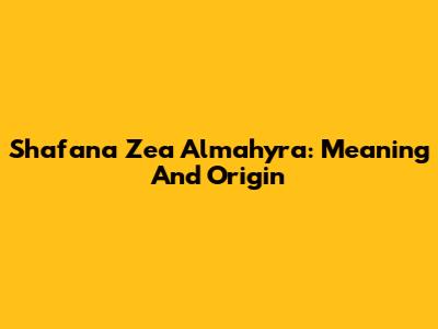 Shafana Zea Almahyra: Meaning And Origin