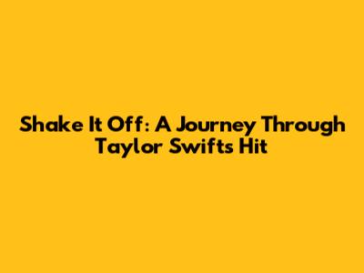 Shake It Off: A Journey Through Taylor Swift's Hit