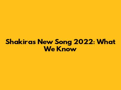 Shakira's New Song 2022: What We Know