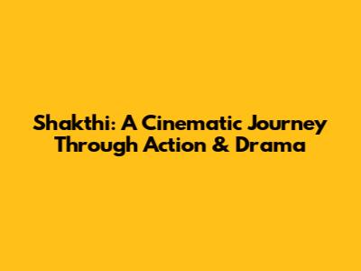 Shakthi: A Cinematic Journey Through Action & Drama