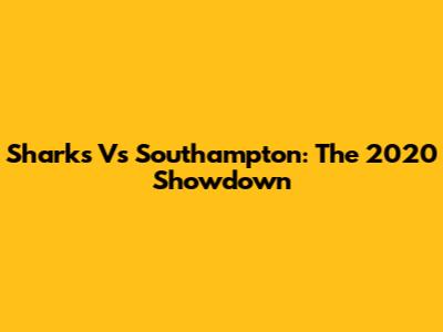 Sharks Vs Southampton: The 2020 Showdown