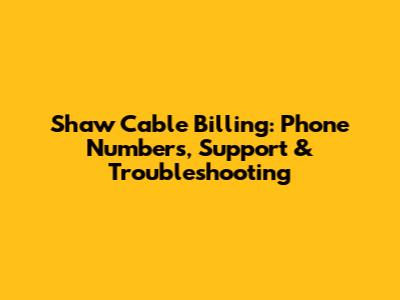 Shaw Cable Billing: Phone Numbers, Support & Troubleshooting
