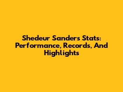Shedeur Sanders Stats: Performance, Records, And Highlights