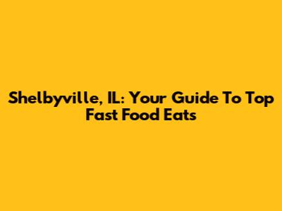 Shelbyville, IL: Your Guide To Top Fast Food Eats