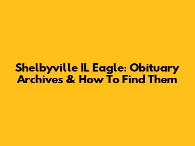 Shelbyville IL Eagle: Obituary Archives & How To Find Them