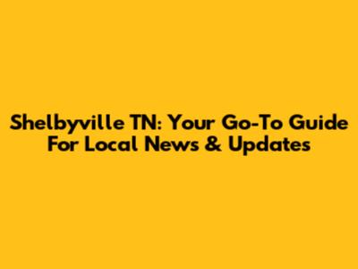 Shelbyville TN: Your Go-To Guide For Local News & Updates