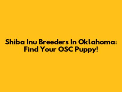 Shiba Inu Breeders In Oklahoma: Find Your OSC Puppy!