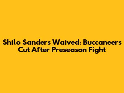 Shilo Sanders Waived: Buccaneers Cut After Preseason Fight