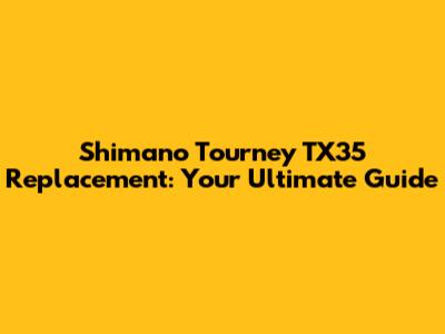 Shimano Tourney TX35 Replacement: Your Ultimate Guide