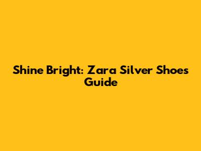 Shine Bright: Zara Silver Shoes Guide