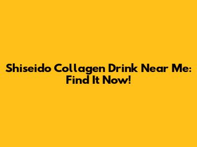 Shiseido Collagen Drink Near Me: Find It Now!