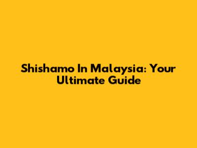 Shishamo In Malaysia: Your Ultimate Guide