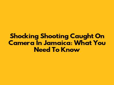 Shocking Shooting Caught On Camera In Jamaica: What You Need To Know