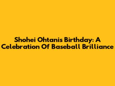 Shohei Ohtani's Birthday: A Celebration Of Baseball Brilliance