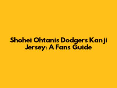 Shohei Ohtani's Dodgers Kanji Jersey: A Fan's Guide