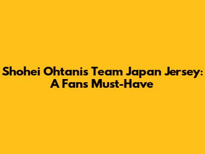 Shohei Ohtani's Team Japan Jersey: A Fan's Must-Have