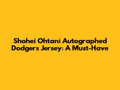 Shohei Ohtani Autographed Dodgers Jersey: A Must-Have