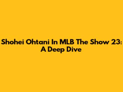 Shohei Ohtani In MLB The Show 23: A Deep Dive